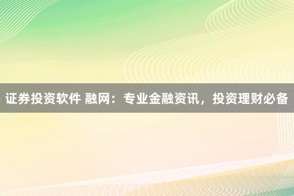证券投资软件 融网：专业金融资讯，投资理财必备