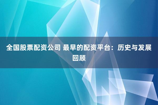 全国股票配资公司 最早的配资平台：历史与发展回顾