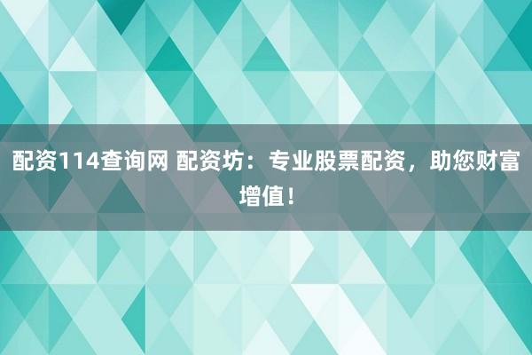 配资114查询网 配资坊：专业股票配资，助您财富增值！
