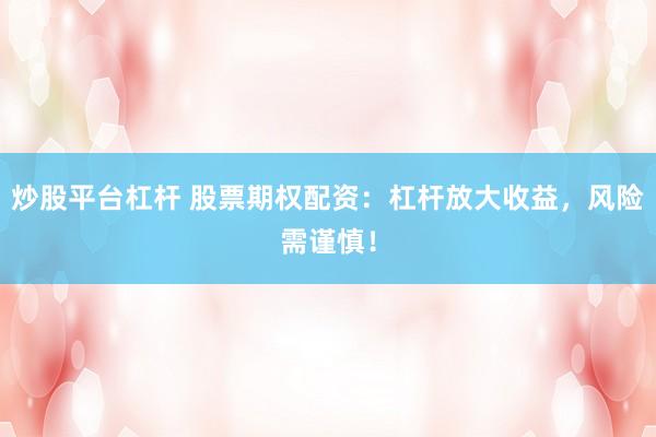 炒股平台杠杆 股票期权配资：杠杆放大收益，风险需谨慎！