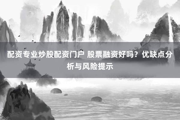 配资专业炒股配资门户 股票融资好吗？优缺点分析与风险提示