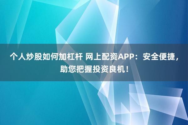 个人炒股如何加杠杆 网上配资APP：安全便捷，助您把握投资良机！