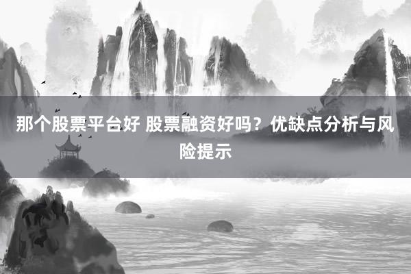 那个股票平台好 股票融资好吗？优缺点分析与风险提示