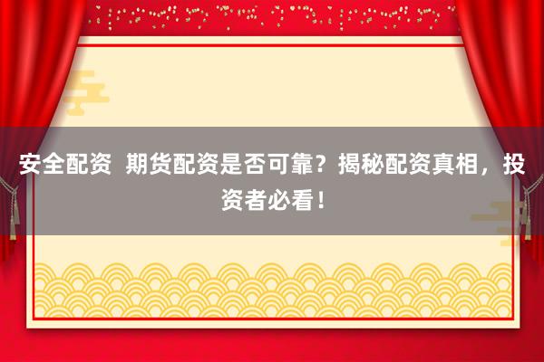 安全配资  期货配资是否可靠？揭秘配资真相，投资者必看！