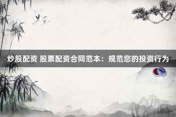炒股配资 股票配资合同范本：规范您的投资行为