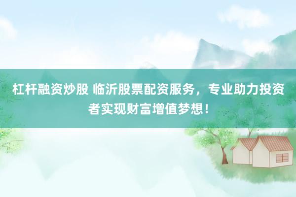 杠杆融资炒股 临沂股票配资服务，专业助力投资者实现财富增值梦想！