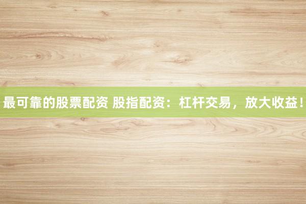最可靠的股票配资 股指配资：杠杆交易，放大收益！