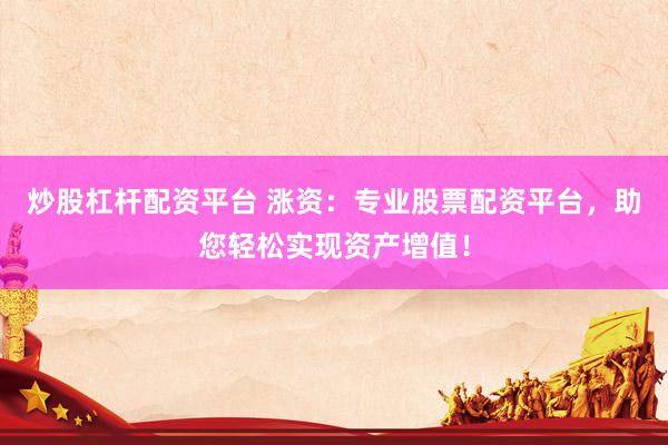 炒股杠杆配资平台 涨资：专业股票配资平台，助您轻松实现资产增值！