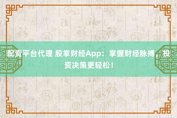 配资平台代理 股掌财经App：掌握财经脉搏，投资决策更轻松！