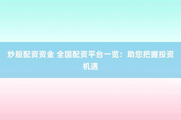 炒股配资资金 全国配资平台一览：助您把握投资机遇