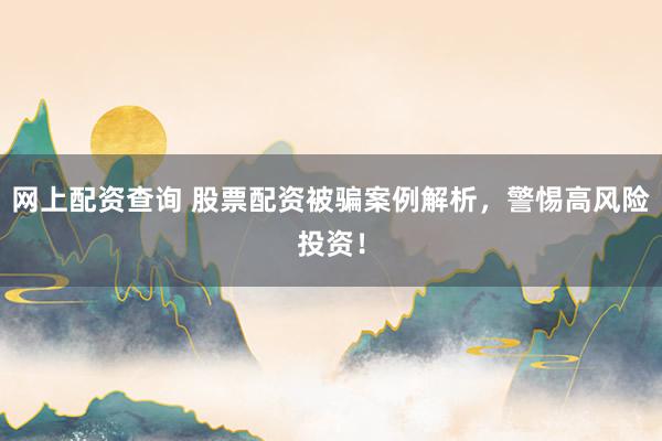 网上配资查询 股票配资被骗案例解析，警惕高风险投资！