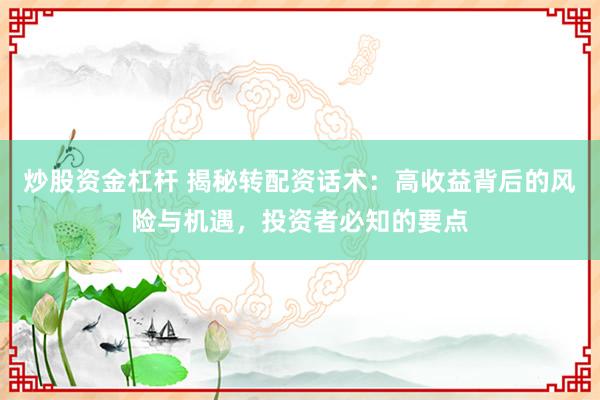 炒股资金杠杆 揭秘转配资话术：高收益背后的风险与机遇，投资者必知的要点