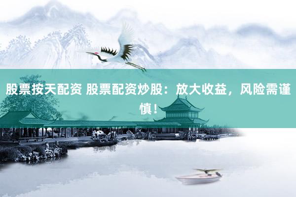 股票按天配资 股票配资炒股：放大收益，风险需谨慎！