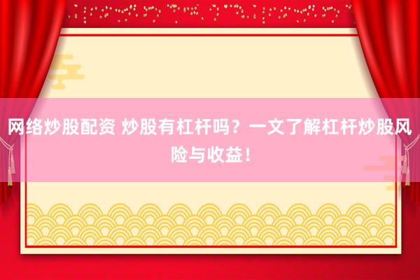 网络炒股配资 炒股有杠杆吗？一文了解杠杆炒股风险与收益！