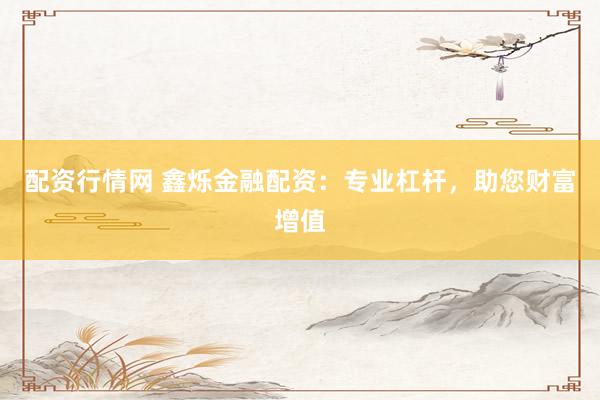 配资行情网 鑫烁金融配资：专业杠杆，助您财富增值
