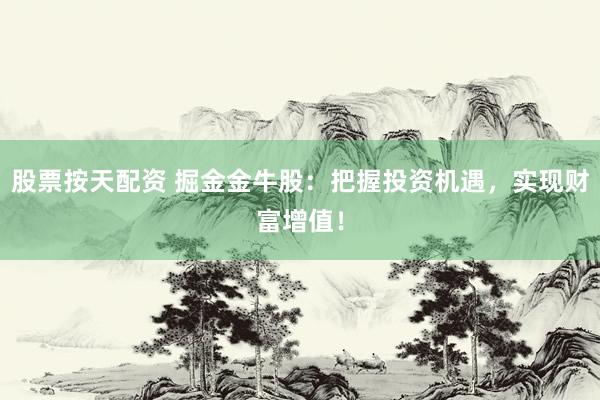 股票按天配资 掘金金牛股：把握投资机遇，实现财富增值！