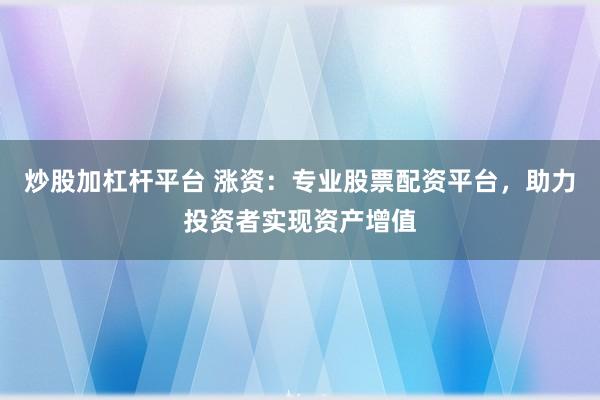 炒股加杠杆平台 涨资：专业股票配资平台，助力投资者实现资产增值