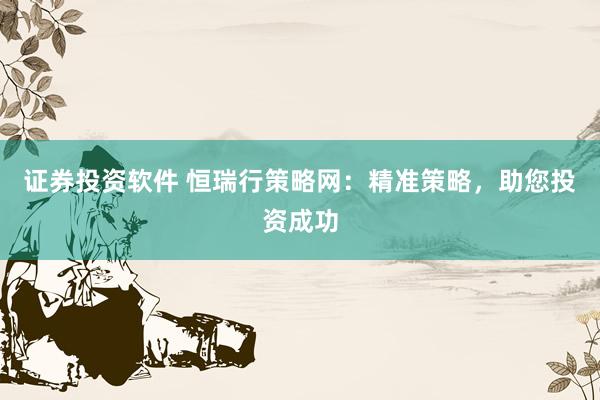 证券投资软件 恒瑞行策略网：精准策略，助您投资成功
