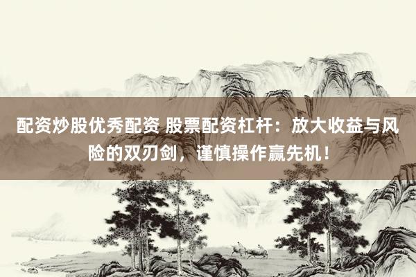 配资炒股优秀配资 股票配资杠杆：放大收益与风险的双刃剑，谨慎操作赢先机！