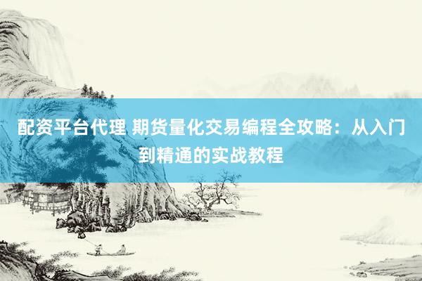配资平台代理 期货量化交易编程全攻略：从入门到精通的实战教程
