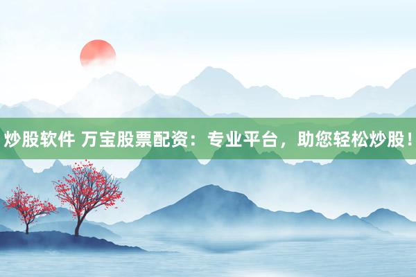 炒股软件 万宝股票配资：专业平台，助您轻松炒股！