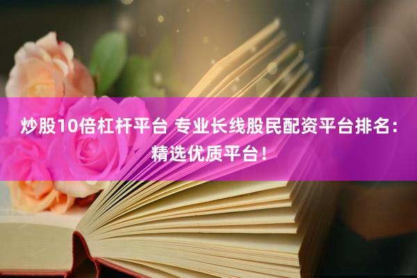 炒股10倍杠杆平台 专业长线股民配资平台排名：精选优质平台！