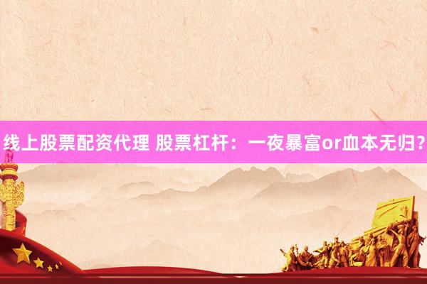 线上股票配资代理 股票杠杆：一夜暴富or血本无归？