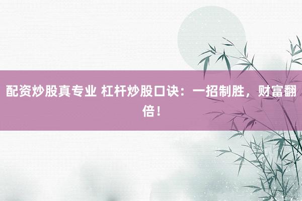 配资炒股真专业 杠杆炒股口诀：一招制胜，财富翻倍！