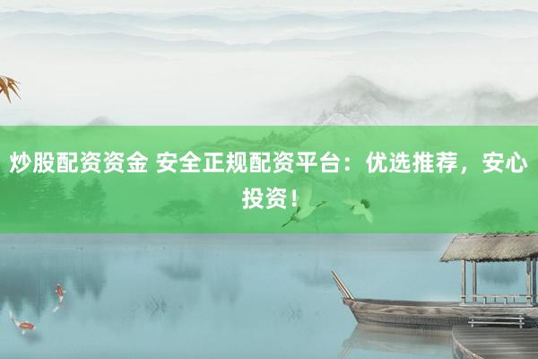 炒股配资资金 安全正规配资平台:优选推荐,安心投资!