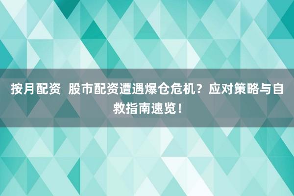 按月配资  股市配资遭遇爆仓危机?应对策略与自救指南速览!