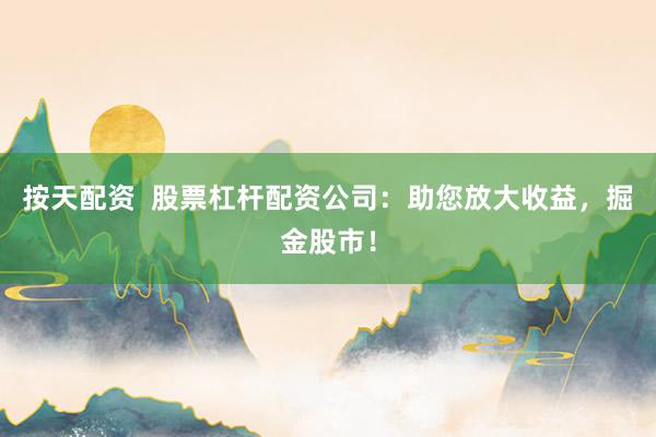 按天配资 股票杠杆配资公司:助您放大收益,掘金股市!