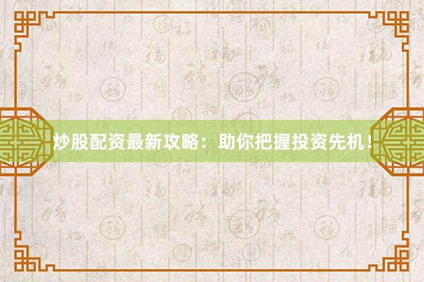 炒股配资最新攻略：助你把握投资先机！