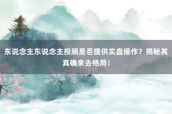 东说念主东说念主投顾是否提供实盘操作？揭秘其真确来去格局！