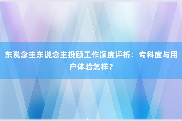 东说念主东说念主投顾工作深度评析:专科度与用户体验怎样?