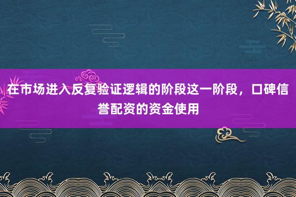 在市场进入反复验证逻辑的阶段这一阶段,口碑信誉配资的资金使用