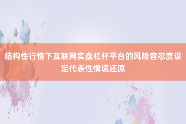 结构性行情下互联网实盘杠杆平台的风险容忍度设定代表性情境还原