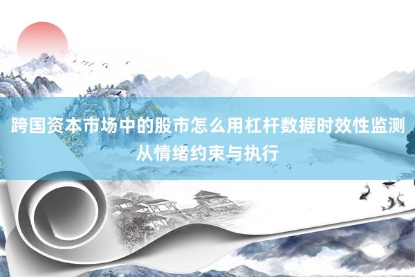跨国资本市场中的股市怎么用杠杆数据时效性监测从情绪约束与执行