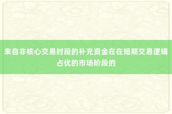 来自非核心交易时段的补充资金在在短期交易逻辑占优的市场阶段的