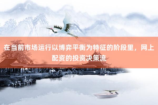 在当前市场运行以博弈平衡为特征的阶段里，网上配资的投资决策流