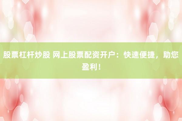 股票杠杆炒股 网上股票配资开户：快速便捷，助您盈利！
