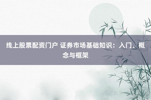 线上股票配资门户 证券市场基础知识：入门、概念与框架